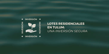 lotes residenciales en tulum es una inversion segura